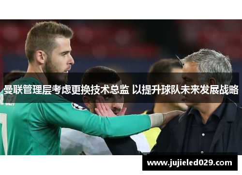 曼联管理层考虑更换技术总监 以提升球队未来发展战略